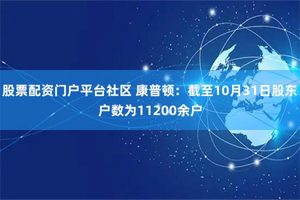 股票配资门户平台社区 康普顿：截至10月31日股东户数为11200余户