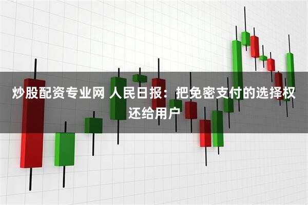 炒股配资专业网 人民日报：把免密支付的选择权还给用户