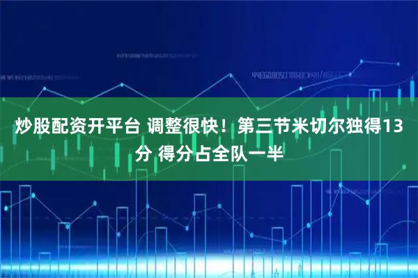 炒股配资开平台 调整很快！第三节米切尔独得13分 得分占全队一半