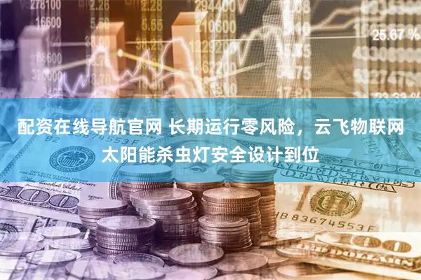 配资在线导航官网 长期运行零风险，云飞物联网太阳能杀虫灯安全设计到位