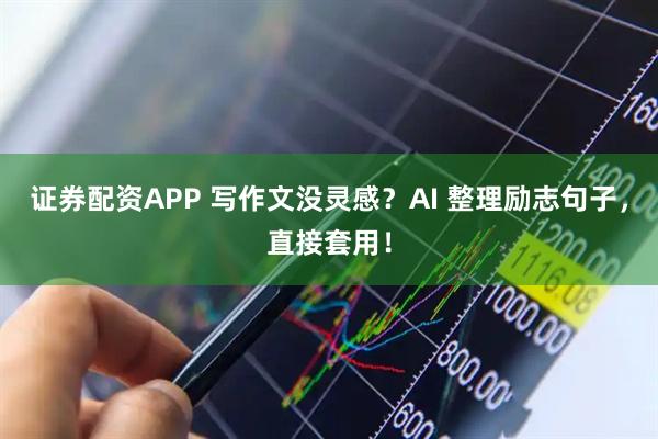 证券配资APP 写作文没灵感？AI 整理励志句子，直接套用！